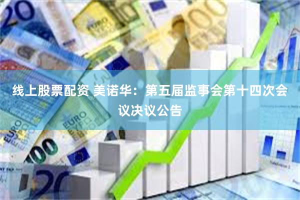 线上股票配资 美诺华：第五届监事会第十四次会议决议公告