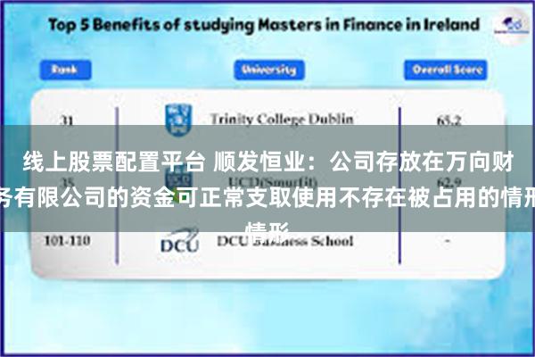 线上股票配置平台 顺发恒业：公司存放在万向财务有限公司的资金可正常支取使用不存在被占用的情形