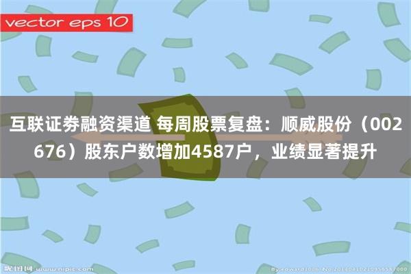 互联证劵融资渠道 每周股票复盘：顺威股份（002676）股东户数增加4587户，业绩显著提升