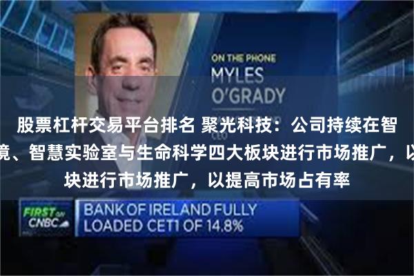 股票杠杆交易平台排名 聚光科技：公司持续在智慧工业、智慧环境、智慧实验室与生命科学四大板块进行市场推广，以提高市场占有率