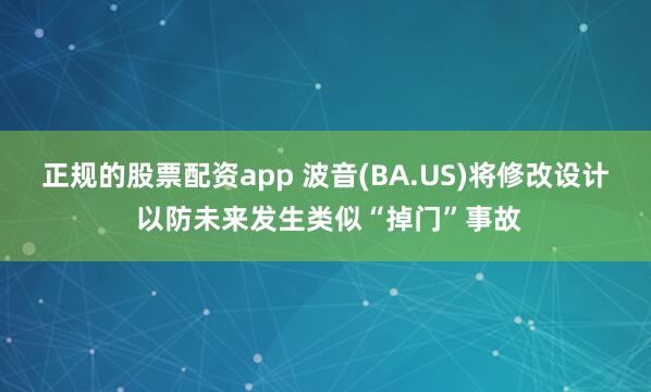 正规的股票配资app 波音(BA.US)将修改设计 以防未来发生类似“掉门”事故