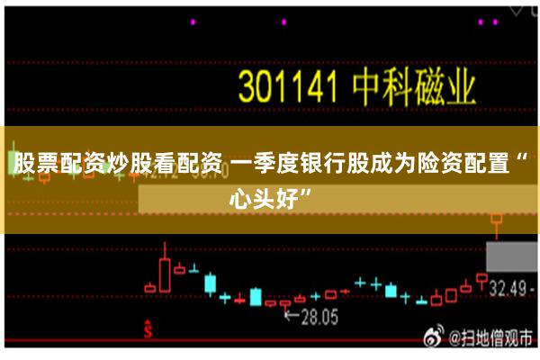 股票配资炒股看配资 一季度银行股成为险资配置“心头好”