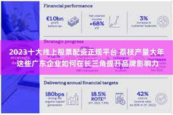 2023十大线上股票配资正规平台 荔枝产量大年 这些广东企业如何在长三角提升品牌影响力