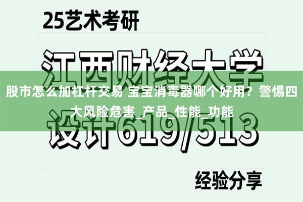 股市怎么加杠杆交易 宝宝消毒器哪个好用？警惕四大风险危害_产品_性能_功能