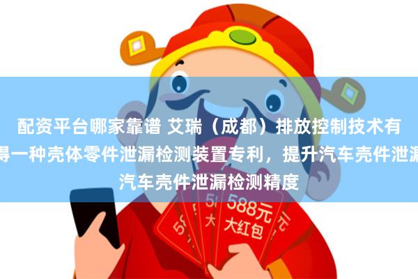 配资平台哪家靠谱 艾瑞（成都）排放控制技术有限公司取得一种壳体零件泄漏检测装置专利，提升汽车壳件泄漏检测精度
