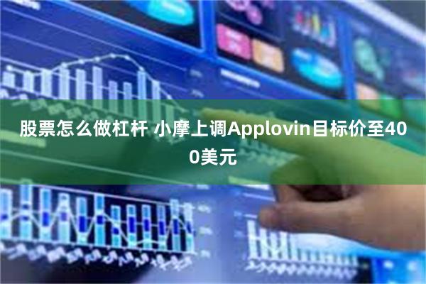 股票怎么做杠杆 小摩上调Applovin目标价至400美元