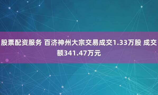 股票配资服务 百济神州大宗交易成交1.33万股 成交额341.47万元