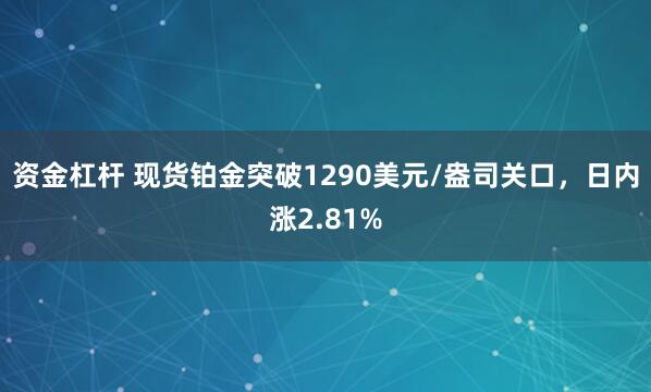 资金杠杆 现货铂金突破1290美元/盎司关口，日内涨2.81%